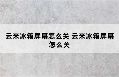 云米冰箱屏幕怎么关 云米冰箱屏幕怎么关